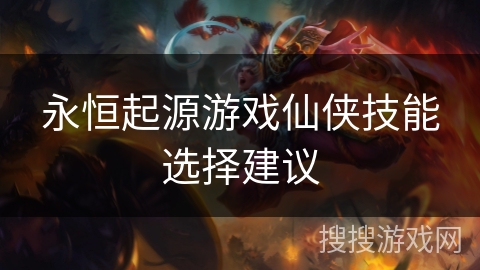 永恒起源游戏仙侠技能选择建议