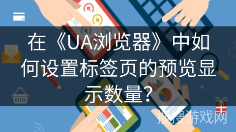 在《UA浏览器》中如何设置标签页的预览显示数量？