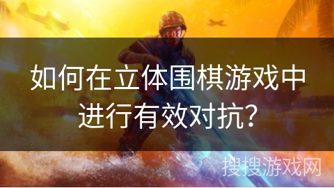 如何在立体围棋游戏中进行有效对抗? 如何在立体围棋游戏中进行有效对抗?