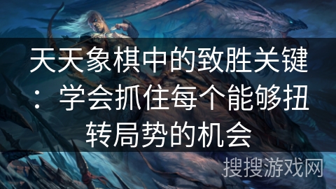 天天象棋中的致胜关键：学会抓住每个能够扭转局势的机会