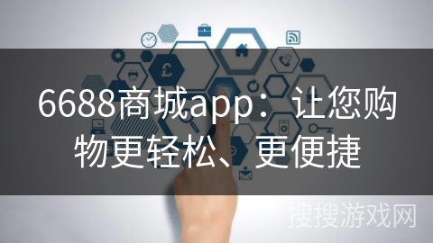 6688商城app:让您购物更轻松、更便捷 6688商城app:让您购物更轻松、更便捷