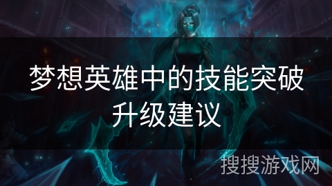 梦想英雄中的技能突破升级建议