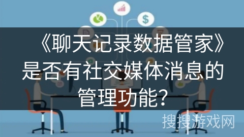 《聊天记录数据管家》是否有社交媒体消息的管理功能? 《聊天记录数据管家》是否有社交媒体消息的管理功能?