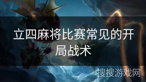 立四麻将比赛常见的开局战术