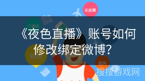 《夜色直播》账号如何修改绑定微博? 《夜色直播》账号如何修改绑定微博?