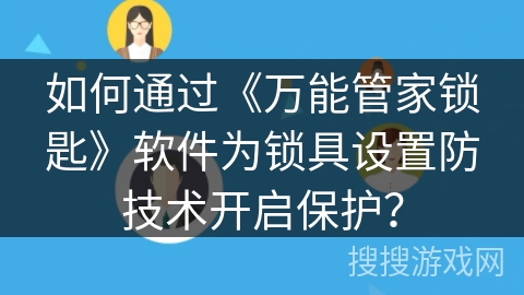 如何通过《万能管家锁匙》软件为锁具设置防技术开启保护? 如何通过《万能管家锁匙》软件为锁具设置防技术开启保护?