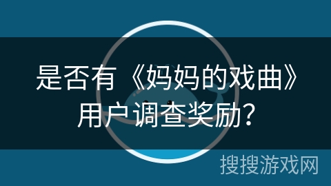 是否有《妈妈的戏曲》用户调查奖励？