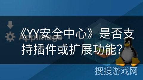《YY安全中心》是否支持插件或扩展功能？