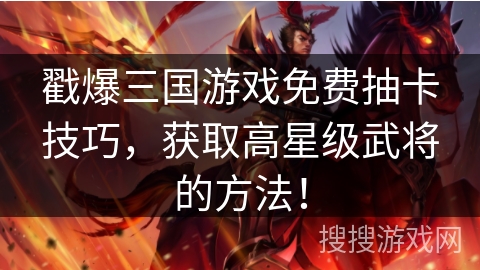 戳爆三国游戏免费抽卡技巧，获取高星级武将的方法！