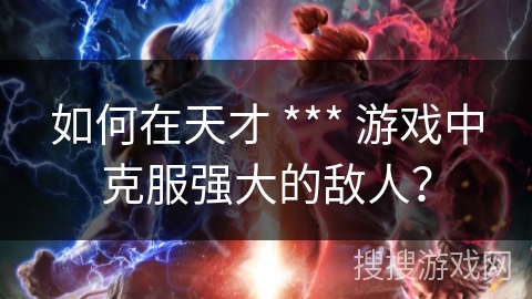 如何在天才 *** 游戏中克服强大的敌人？