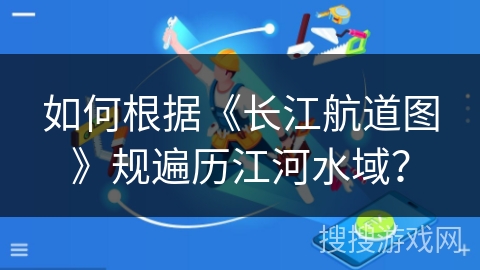 如何根据《长江航道图》规遍历江河水域？