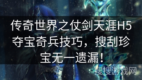 传奇世界之仗剑天涯H5夺宝奇兵技巧，搜刮珍宝无一遗漏！