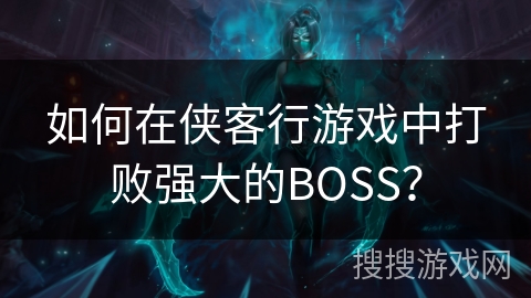 如何在侠客行游戏中打败强大的BOSS？