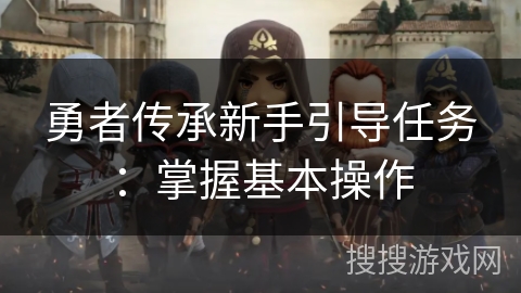 勇者传承新手引导任务:掌握基本操作 勇者传承新手引导任务:掌握基本操作