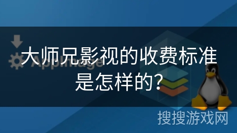 大师兄影视的收费标准是怎样的? 大师兄影视的收费标准是怎样的?
