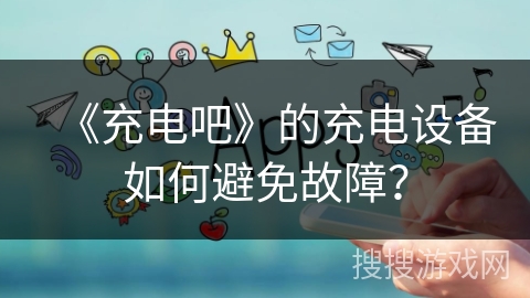 《充电吧》的充电设备如何避免故障? 《充电吧》的充电设备如何避免故障?