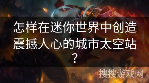 怎样在迷你世界中创造震撼人心的城市太空站? 怎样在迷你世界中创造震撼人心的城市太空站?