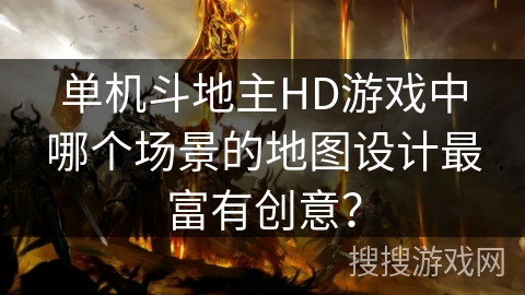 单机斗地主HD游戏中哪个场景的地图设计最富有创意? 单机斗地主HD游戏中哪个场景的地图设计最富有创意?