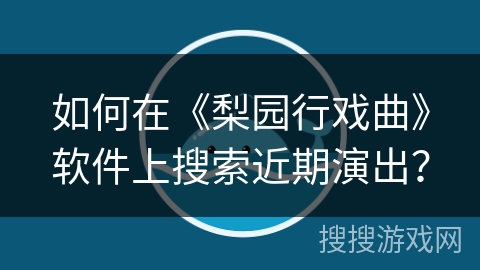 如何在《梨园行戏曲》软件上搜索近期演出? 如何在《梨园行戏曲》软件上搜索近期演出?