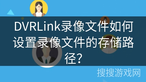 DVRLink录像文件如何设置录像文件的存储路径? DVRLink录像文件如何设置录像文件的存储路径?