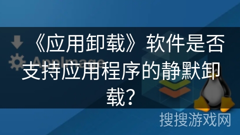 《应用卸载》软件是否支持应用程序的静默卸载? 《应用卸载》软件是否支持应用程序的静默卸载?