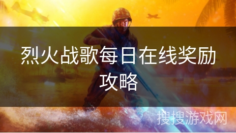 烈火战歌每日在线奖励攻略 烈火战歌每日在线奖励攻略
