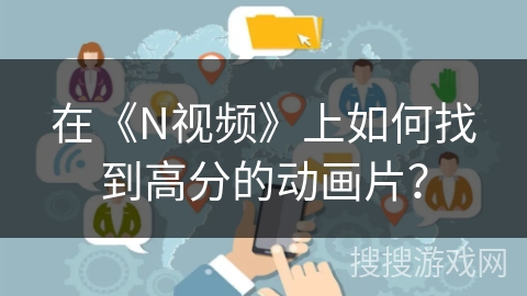 在《N视频》上如何找到高分的动画片? 在《N视频》上如何找到高分的动画片?