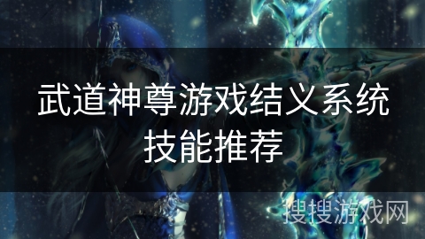 武道神尊游戏结义系统技能推荐 武道神尊游戏结义系统技能推荐