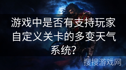 游戏中是否有支持玩家自定义关卡的多变天气系统？
