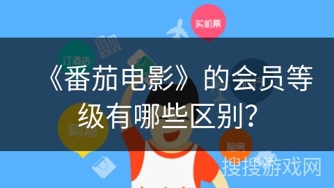 《番茄电影》的会员等级有哪些区别? 《番茄电影》的会员等级有哪些区别?