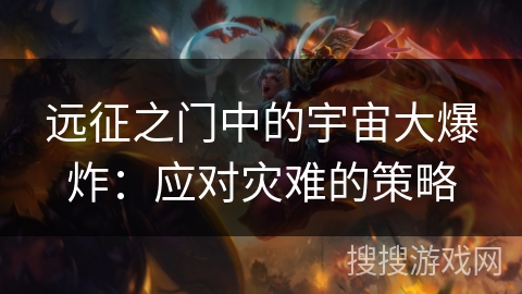 远征之门中的宇宙大爆炸:应对灾难的策略 远征之门中的宇宙大爆炸:应对灾难的策略