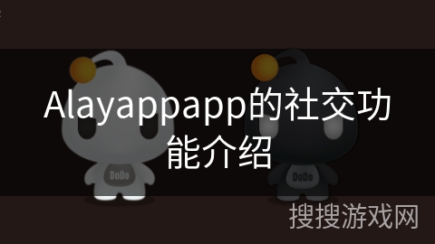 Alayappapp的社交功能介绍 Alayappapp的社交功能介绍