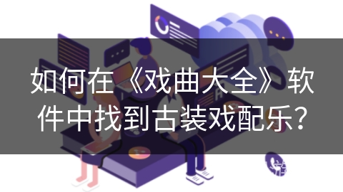 如何在《戏曲大全》软件中找到古装戏配乐？