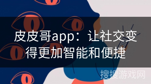 皮皮哥app:让社交变得更加智能和便捷 皮皮哥app:让社交变得更加智能和便捷