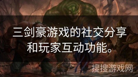 三剑豪游戏的社交分享和玩家互动功能。 三剑豪游戏的社交分享和玩家互动功能。