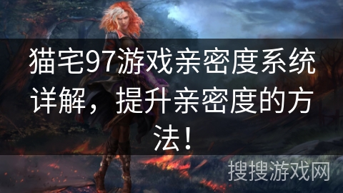 猫宅97游戏亲密度系统详解，提升亲密度的方法！