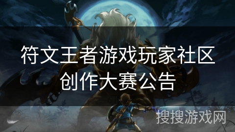 符文王者游戏玩家社区创作大赛公告 符文王者游戏玩家社区创作大赛公告