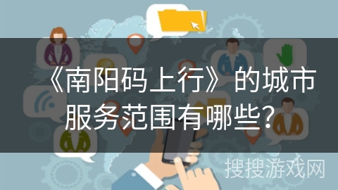 《南阳码上行》的城市服务范围有哪些？