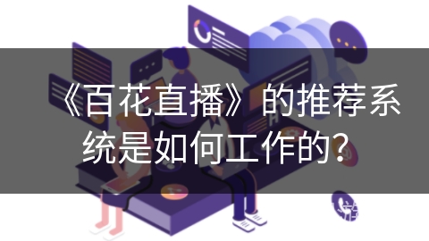 《百花直播》的推荐系统是如何工作的？