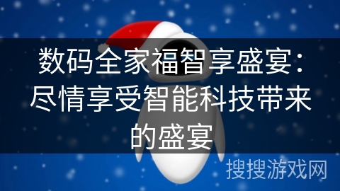 数码全家福智享盛宴：尽情享受智能科技带来的盛宴