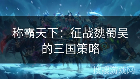 称霸天下：征战魏蜀吴的三国策略