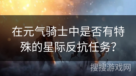 在元气骑士中是否有特殊的星际反抗任务？