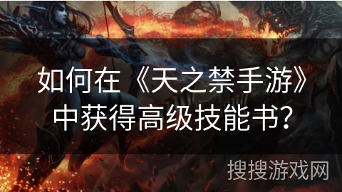 如何在《天之禁手游》中获得高级技能书？