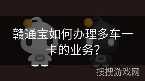 赣通宝如何办理多车一卡的业务？