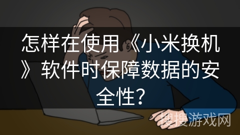 怎样在使用《小米换机》软件时保障数据的安全性？