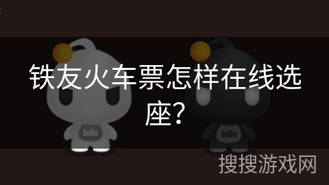 铁友火车票怎样在线选座？