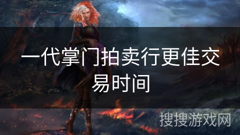 一代掌门拍卖行更佳交易时间