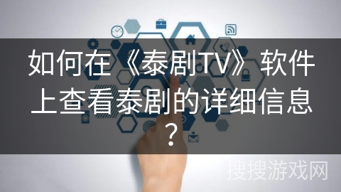 如何在《泰剧TV》软件上查看泰剧的详细信息？