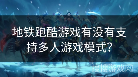 地铁跑酷游戏有没有支持多人游戏模式？
