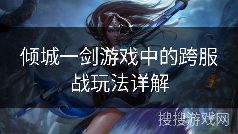 倾城一剑游戏中的跨服战玩法详解